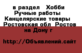  в раздел : Хобби. Ручные работы » Канцелярские товары . Ростовская обл.,Ростов-на-Дону г.